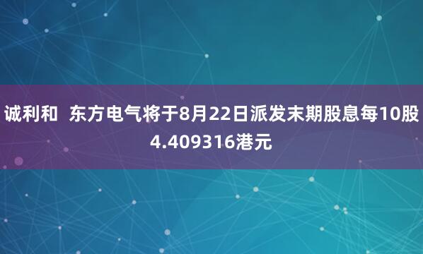 诚利和  东方电气将于8月22日派发末期股息每10股4.409316港元