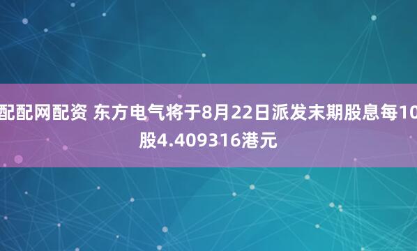 配配网配资 东方电气将于8月22日派发末期股息每10股4.409316港元
