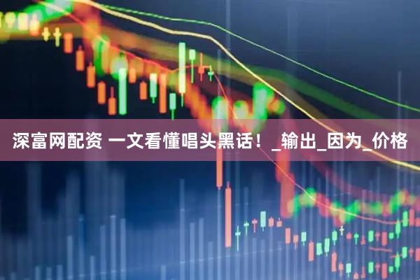 深富网配资 一文看懂唱头黑话！_输出_因为_价格