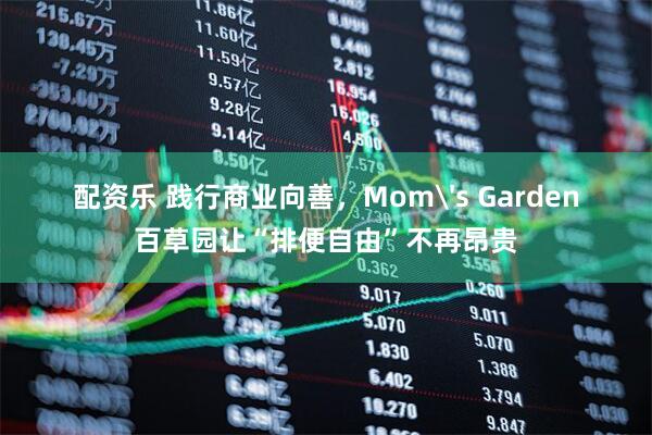 配资乐 践行商业向善，Mom's Garden百草园让“排便自由”不再昂贵