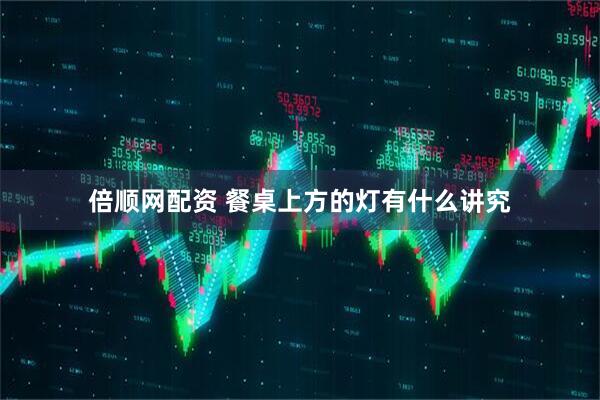 倍顺网配资 餐桌上方的灯有什么讲究