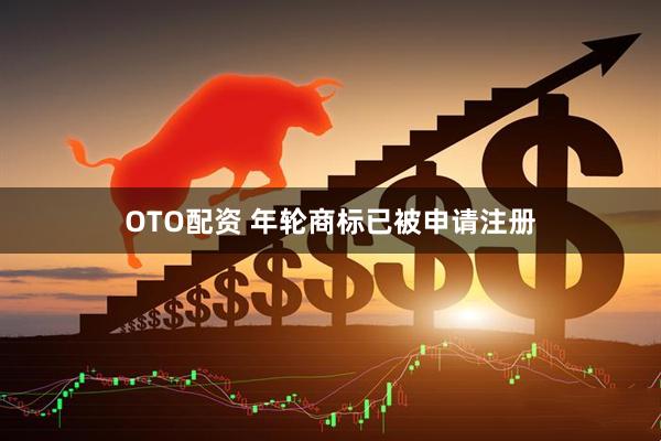 OTO配资 年轮商标已被申请注册