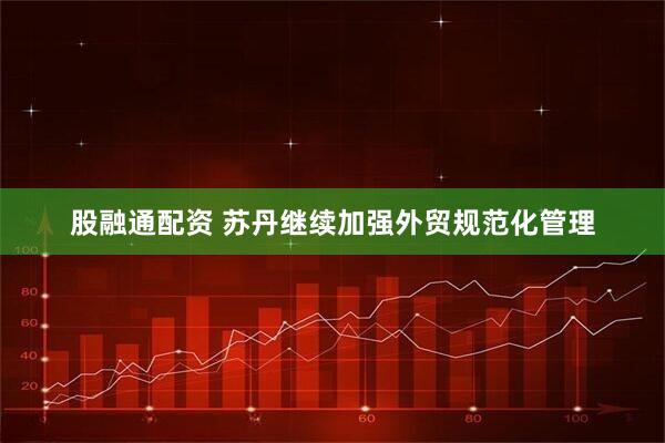 股融通配资 苏丹继续加强外贸规范化管理