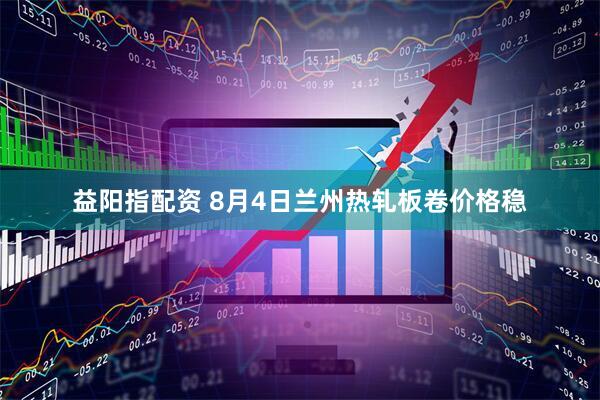 益阳指配资 8月4日兰州热轧板卷价格稳