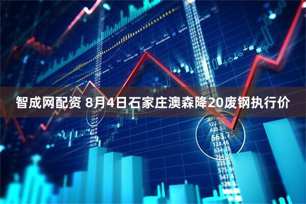 智成网配资 8月4日石家庄澳森降20废钢执行价
