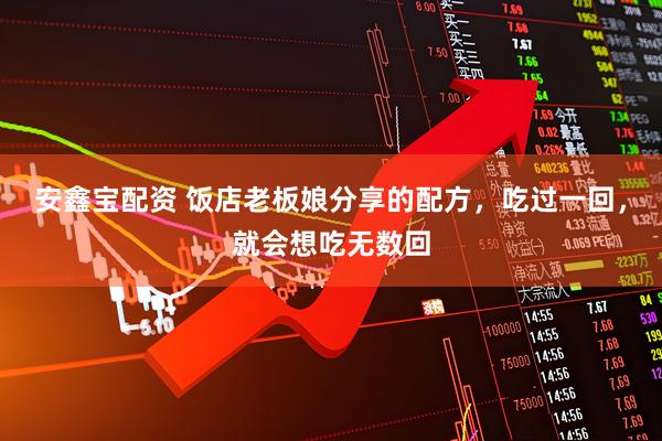 安鑫宝配资 饭店老板娘分享的配方，吃过一回，就会想吃无数回