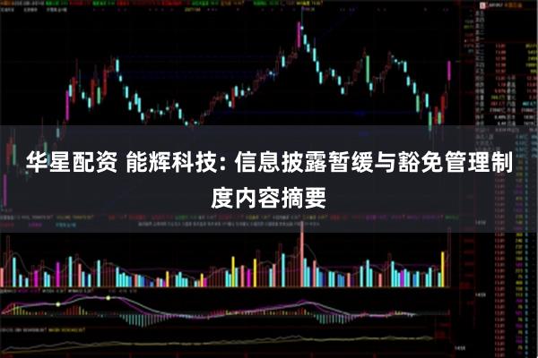 华星配资 能辉科技: 信息披露暂缓与豁免管理制度内容摘要