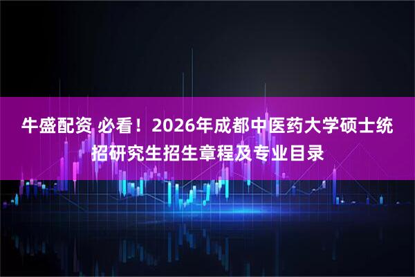 牛盛配资 必看！2026年成都中医药大学硕士统招研究生招生章程及专业目录