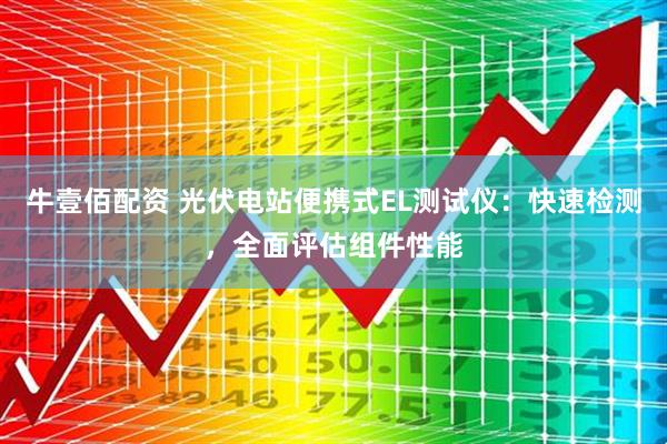 牛壹佰配资 光伏电站便携式EL测试仪:快速检测,全面评估组件性能