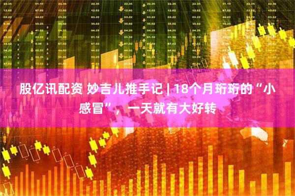 股亿讯配资 妙吉儿推手记 | 18个月珩珩的“小感冒”，一天就有大好转