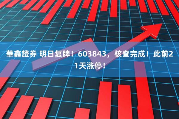 華鑫證券 明日复牌！603843，核查完成！此前21天涨停！